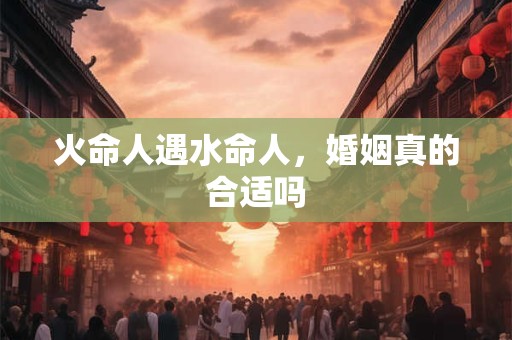 火命人遇水命人，婚姻真的合适吗