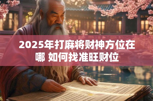 2025年打麻将财神方位在哪 如何找准旺财位