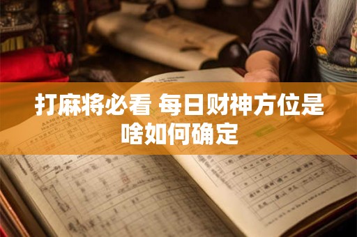 打麻将必看 每日财神方位是啥如何确定
