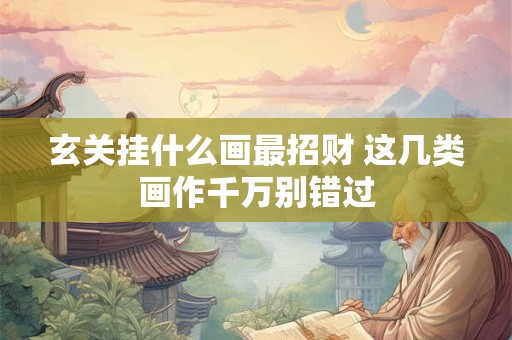 玄关挂什么画最招财 这几类画作千万别错过