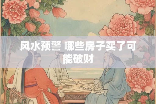 风水预警 哪些房子买了可能破财