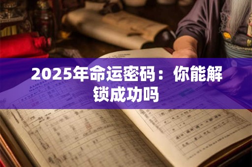 2025年命运密码：你能解锁成功吗