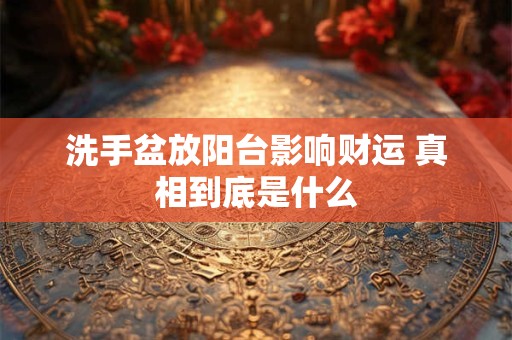 洗手盆放阳台影响财运 真相到底是什么