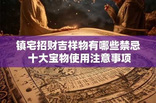 镇宅招财吉祥物有哪些禁忌 十大宝物使用注意事项