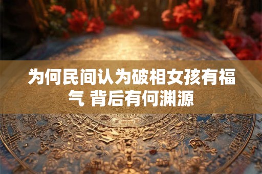 为何民间认为破相女孩有福气 背后有何渊源