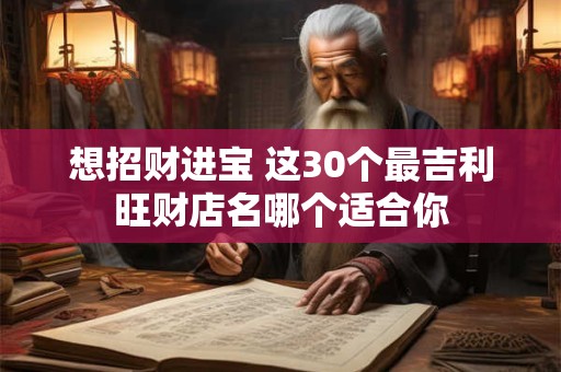 想招财进宝 这30个最吉利旺财店名哪个适合你