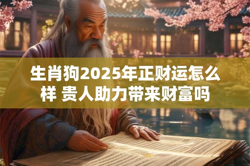 生肖狗2025年正财运怎么样 贵人助力带来财富吗