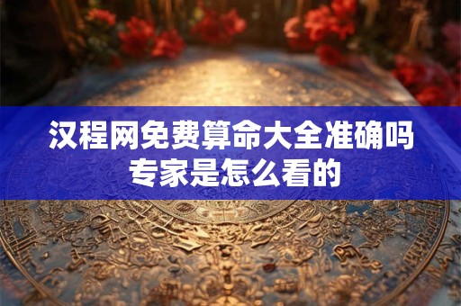 详细阅读:汉程网免费算命大全准确吗 专家是怎么看的 汉程网免费算命大全准确吗 专家是怎么看的