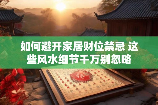 如何避开家居财位禁忌 这些风水细节千万别忽略
