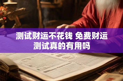测试财运不花钱 免费财运测试真的有用吗