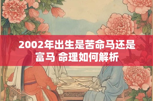 2002年出生是苦命马还是富马 命理如何解析