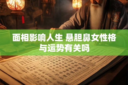 面相影响人生 悬胆鼻女性格与运势有关吗