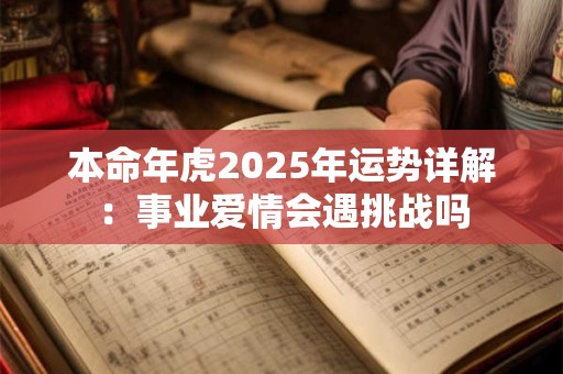 本命年虎2025年运势详解：事业爱情会遇挑战吗
