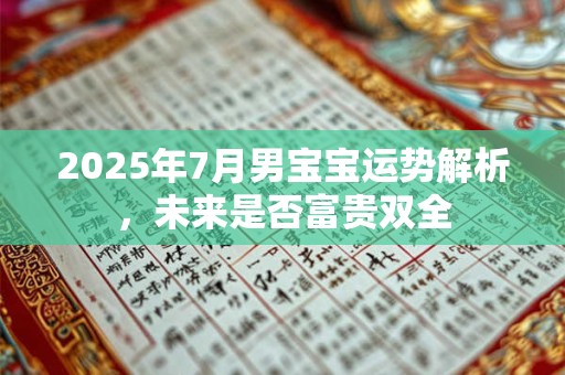 2025年7月男宝宝运势解析，未来是否富贵双全