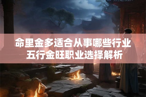 命里金多适合从事哪些行业 五行金旺职业选择解析