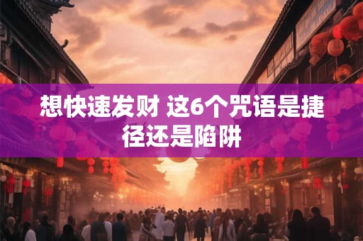 想快速发财 这6个咒语是捷径还是陷阱