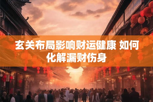 详细阅读:玄关布局影响财运健康 如何化解漏财伤身 玄关布局影响财运健康 如何化解漏财伤身