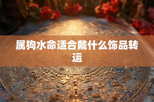 属狗水命适合戴什么饰品转运