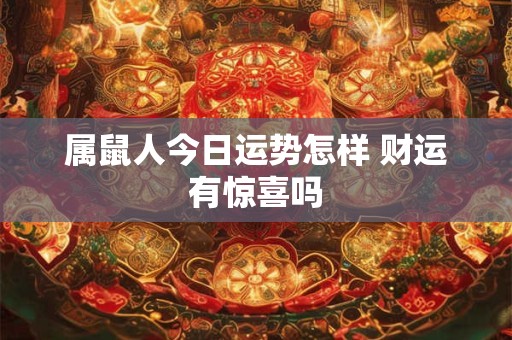 属鼠人今日运势怎样 财运有惊喜吗