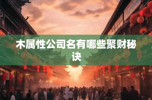 木属性公司名有哪些聚财秘诀