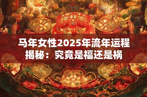 马年女性2025年流年运程揭秘：究竟是福还是祸