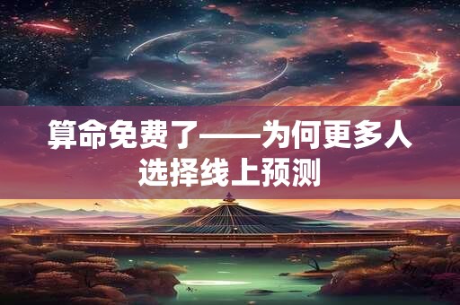 算命免费了——为何更多人选择线上预测
