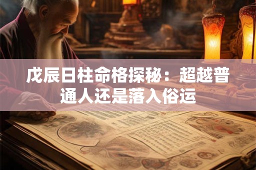 戊辰日柱命格探秘：超越普通人还是落入俗运