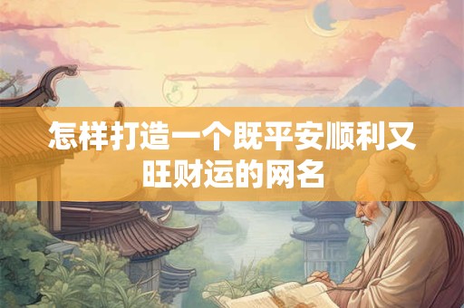 怎样打造一个既平安顺利又旺财运的网名