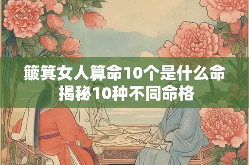 簸箕女人算命10个是什么命 揭秘10种不同命格