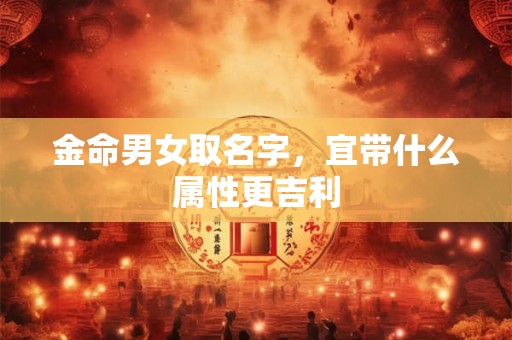 金命男女取名字，宜带什么属性更吉利
