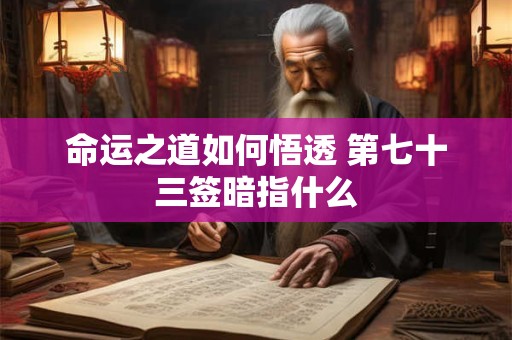 命运之道如何悟透 第七十三签暗指什么
