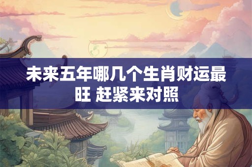 未来五年哪几个生肖财运最旺 赶紧来对照