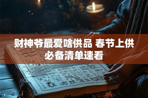 财神爷最爱啥供品 春节上供必备清单速看