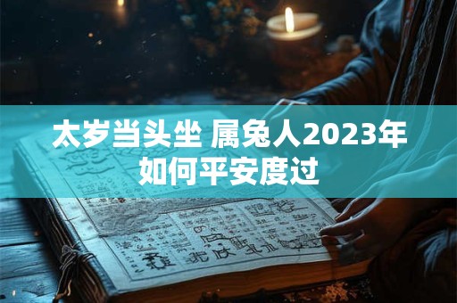 太岁当头坐 属兔人2023年如何平安度过