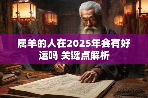属羊的人在2025年会有好运吗 关键点解析