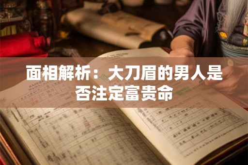 面相解析：大刀眉的男人是否注定富贵命