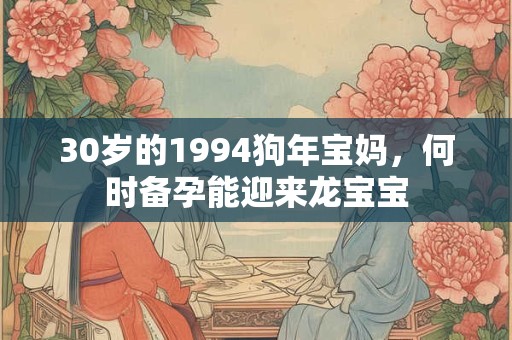 30岁的1994狗年宝妈，何时备孕能迎来龙宝宝