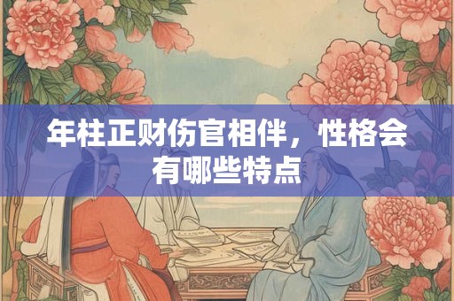 年柱正财伤官相伴，性格会有哪些特点