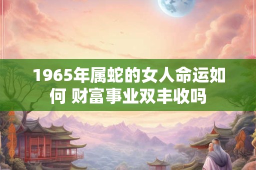 1965年属蛇的女人命运如何 财富事业双丰收吗