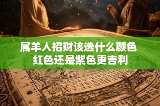 属羊人招财该选什么颜色 红色还是紫色更吉利