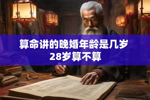 算命讲的晚婚年龄是几岁 28岁算不算