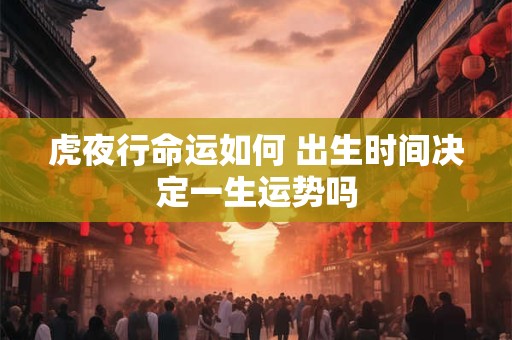 虎夜行命运如何 出生时间决定一生运势吗