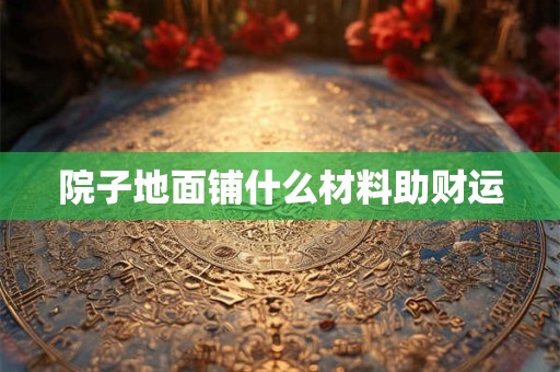 院子地面铺什么材料助财运