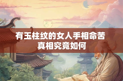 有玉柱纹的女人手相命苦 真相究竟如何