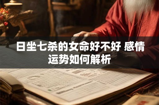 日坐七杀的女命好不好 感情运势如何解析