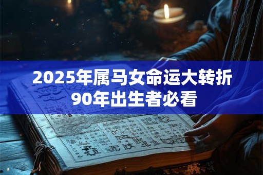 详细阅读:2025年属马女命运大转折 90年出生者必看 2025年属马女命运大转折 90年出生者必看