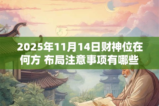 2025年11月14日财神位在何方 布局注意事项有哪些