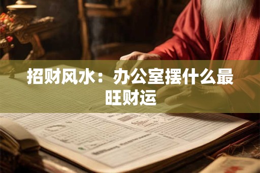 招财风水：办公室摆什么最旺财运