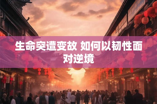 生命突遭变故 如何以韧性面对逆境