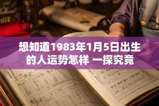 想知道1983年1月5日出生的人运势怎样 一探究竟